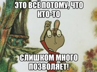 Это всё потому, что кто-то слишком много позволяет!