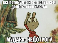 Всё потому что кто-то слишком долго строил из себя Мудака- недотрогу