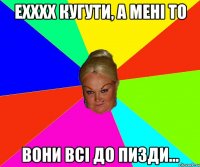 ехххх кугути, а мені то вони всі до пизди...