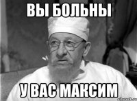 вы больны у вас максим