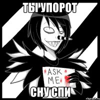 ТЫ УПОРОТ СНУ СПИ