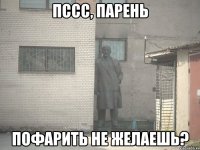 ПССС, ПАРЕНЬ ПОФАРИТЬ НЕ ЖЕЛАЕШЬ?