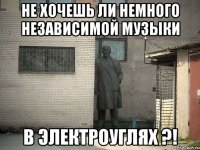 не хочешь ли немного независимой музыки В ЭЛЕКТРОУГЛЯХ ?!