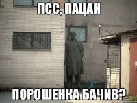 псс, пацан порошенка бачив?