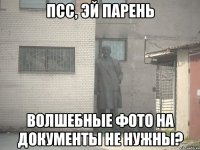 ПСС, ЭЙ ПАРЕНЬ ВОЛШЕБНЫЕ ФОТО НА ДОКУМЕНТЫ НЕ НУЖНЫ?