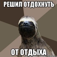 Решил отдохнуть от отдыха