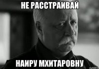 Не расстраивай Наиру мхитаровну