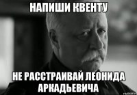 Напиши квенту не расстраивай леонида аркадьевича