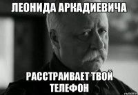 Леонида Аркадиевича расстраивает твой телефон