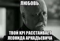 Любовь, твой KPI расстаивает Леонида Аркадьевича