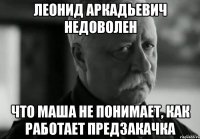 Леонид Аркадьевич недоволен что Маша не понимает, как работает предзакачка