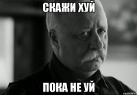 Скажи ХУЙ Пока не УЙ