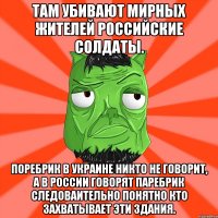 ТАМ УБИВАЮТ МИРНЫХ ЖИТЕЛЕЙ РОССИЙСКИЕ СОЛДАТЫ. ПОРЕБРИК В УКРАИНЕ НИКТО НЕ ГОВОРИТ, А В РОССИИ ГОВОРЯТ ПАРЕБРИК СЛЕДОВАИТЕЛЬНО ПОНЯТНО КТО ЗАХВАТЫВАЕТ ЭТИ ЗДАНИЯ.