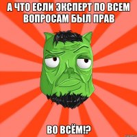 А что если Эксперт по всем вопросам был прав ВО ВСЁМ!?