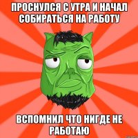 Проснулся с утра и начал собираться на работу Вспомнил что нигде не работаю