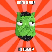 Кого я еще не ебал ?