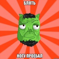 Блять Ногу проебал