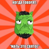 Когда говорят: "Мать-это святое"