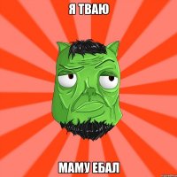 Я ТВАЮ МАМУ ЕБАЛ