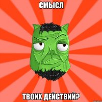 смысл твоих действий?