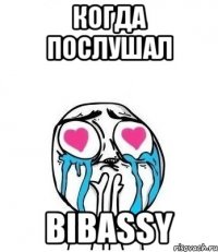 когда послушал bibassy