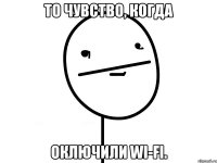 То чувство, когда Оключили Wi-Fi.