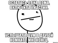 Осталась одна дома, включила ужастик. Услышала шум в другой комнате. Мне конец.