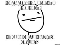 когда девужка говорит о внешности и потом спрашивает,ты слушал?