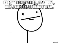 Когда твоя пуля от ,, Павлика,, или ,,Гадюки,, попала в тебя.. 