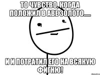 То чувство, когда положил в Аве золото..... И и потратил его на всякую фигню!