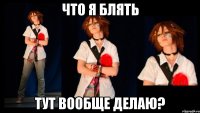 ЧТО Я БЛЯТЬ ТУТ ВООБЩЕ ДЕЛАЮ?