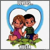 Love is... HUETA