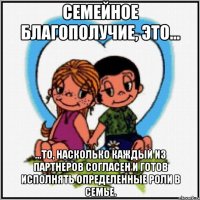 Семейное благополучие, это... ...то, насколько каждый из партнеров согласен и готов исполнять определенные роли в семье.