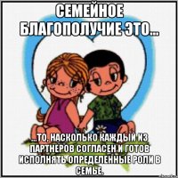 Семейное благополучие это... ...то, насколько каждый из партнеров согласен и готов исполнять определенные роли в семье.