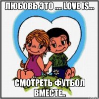 Любовь это .... Love is... Смотреть футбол вместе..