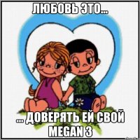 Любовь это... ... доверять ей свой Megan 3