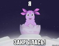 Я закрылась!