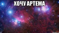 Хочу Артема 