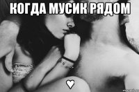 когда Мусик рядом ♥