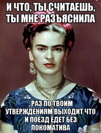И что, ты считаешь, ты мне разъяснила , раз по твоим утверждениям выходит что и поезд едет без локоматива