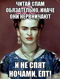 Читай спам обязательно, иначе они нервничают и не спят ночами, ЁПТ!