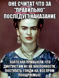 Оне считат что за "правильно" последует наказание , азато как привыкли, что диктуют им их же наклонности, поступать, гляди-ка, все прям поощряемые!