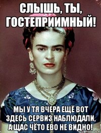 Слышь, ты, гостеприимный! Мы у тя вчера ещё вот здесь сервиз наблюдали, а щас чёто ево не видно!