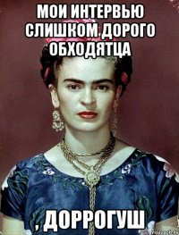 Мои интервью слишком дорого обходятца , доррогуш