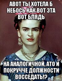 АВОТ ты хотела б небось как вот эта вот блядь на аналогичной, АТО и покручче должности восседать!?