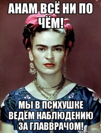 АНам всё ни по чём! Мы в психушке ведём наблюдению за главврачом!