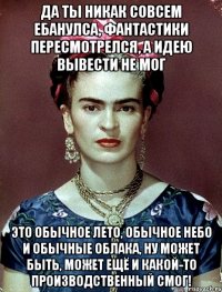 Да ты никак совсем ебанулса, фантастики пересмотрелся, а идею вывести не мог Это обычное лето, обычное небо и обычные облака, ну может быть, может ещё и какой-то производственный смог!