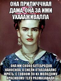 Она приличчная дама, она за ими ухаааживалла , она им скоко бутебродов наносила, а ежели отказавалис жрать, с говном по их молодому красивому телу размазавала