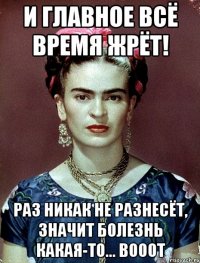 И главное всё время жрёт! Раз никак не разнесёт, значит болезнь какая-то... Вооот