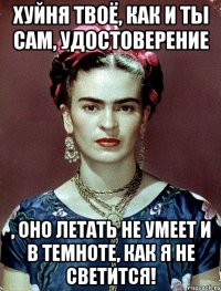Хуйня твоё, как и ты сам, удостоверение , оно летать не умеет и в темноте, как я не светится!